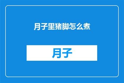 月子里猪脚怎么煮(如何烹制月子期间的美味猪脚？)