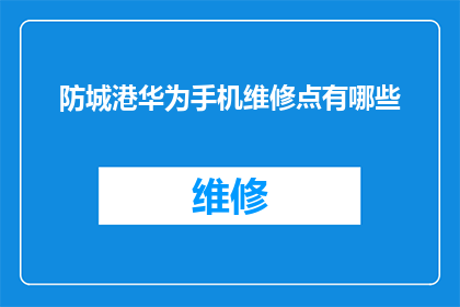 防城港华为手机维修点有哪些(询问防城港市内华为手机维修服务点详情)