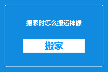 搬家时怎么搬运神像(搬家时如何妥善搬运神像？)