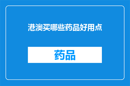 港澳买哪些药品好用点(港澳地区购买哪些药品更受欢迎？)