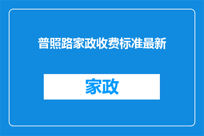 普照路家政收费标准最新(普照路家政服务的最新收费标准是什么？)