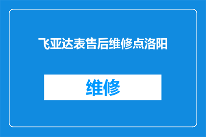 飞亚达表售后维修点洛阳(洛阳地区飞亚达表售后维修服务点在哪里？)