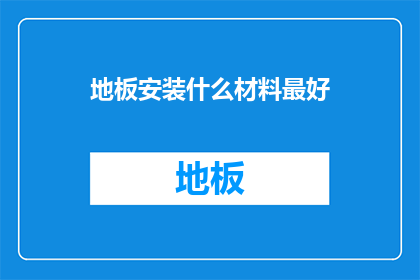地板安装什么材料最好(地板安装的最佳材料是什么？)