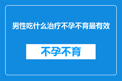 男性吃什么治疗不孕不育最有效(男性如何通过饮食来有效治疗不孕不育？)