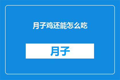 月子鸡还能怎么吃(月子鸡的烹饪新境界：还有什么独特的吃法吗？)