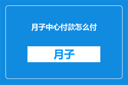 月子中心付款怎么付(月子中心付款方式有哪些？)