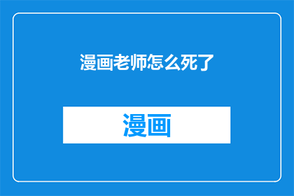 漫画老师怎么死了(漫画老师神秘离世，背后真相令人震惊？)