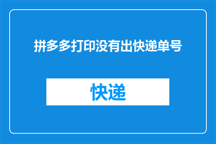拼多多打印没有出快递单号(拼多多打印功能为何未能生成快递单号？)