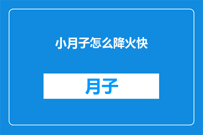 小月子怎么降火快(如何快速缓解小月子期间的上火症状？)