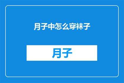 月子中怎么穿袜子(月子期间如何正确选择和穿着袜子？)