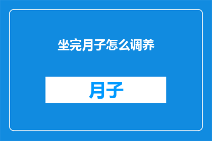 坐完月子怎么调养(坐完月子后如何进行有效的调养？)