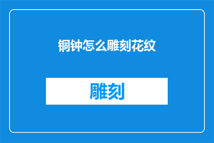 铜钟怎么雕刻花纹(如何雕刻出精美的铜钟花纹？)