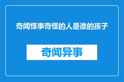 奇闻怪事奇怪的人是谁的孩子(谁是那个令人好奇的奇闻怪事中，那个神秘人物的孩子？)