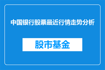 中国银行股票最近行情走势分析(中国银行股票近期行情走势如何？投资者应关注哪些关键因素？)