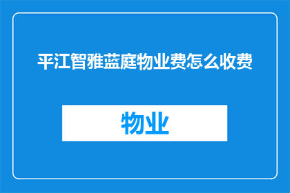 平江智雅蓝庭物业费怎么收费(平江智雅蓝庭的物业费是如何收取的？)
