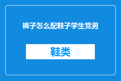 裤子怎么配鞋子学生党男(如何为学生党男士挑选合适的裤子与鞋子？)