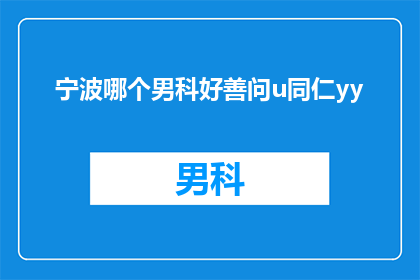 宁波哪个男科好善问u同仁yy(宁波地区男科服务哪家好？善问同仁yy，您是否了解？)