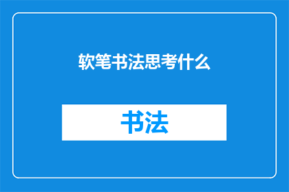 软笔书法思考什么(软笔书法：我们思考什么？)