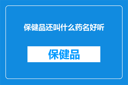 保健品还叫什么药名好听(如何给保健品起一个既吸引人又富有诗意的药名？)