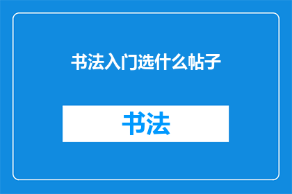 书法入门选什么帖子(书法初学者应如何选择入门帖？)