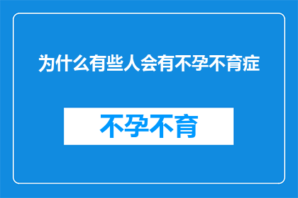 为什么有些人会有不孕不育症(为什么有些人会遭遇不孕不育的困扰？)