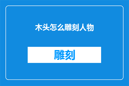木头怎么雕刻人物(如何雕刻出栩栩如生的人物形象？)