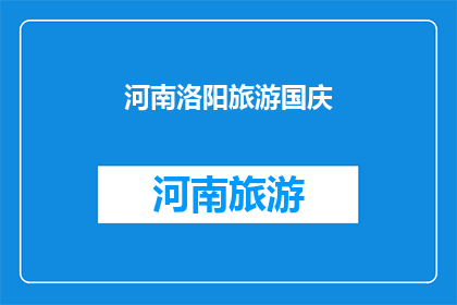 河南洛阳旅游国庆(河南洛阳国庆旅游，你准备好探索这座历史与现代交融的城市了吗？)