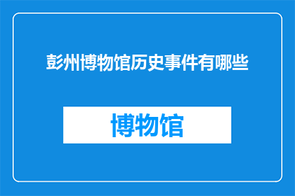 彭州博物馆历史事件有哪些(彭州博物馆历史事件有哪些？)