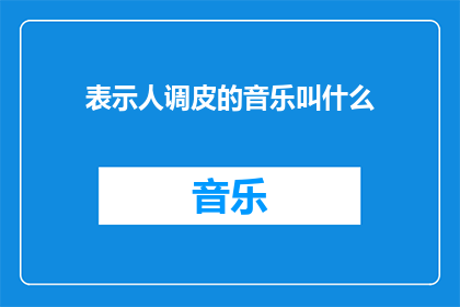 表示人调皮的音乐叫什么(探索调皮音乐的奥秘：它的名字是什么？)