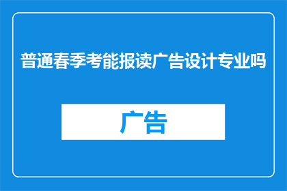 普通春季考能报读广告设计专业吗(春季普通考试能否报考广告设计专业？)