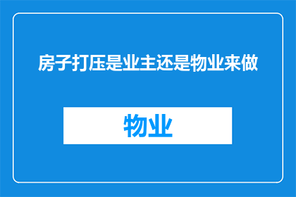 房子打压是业主还是物业来做(业主与物业在房屋打压问题上的责任归属：谁应该承担？)