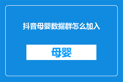 抖音母婴数据群怎么加入(如何加入抖音母婴数据群？)