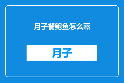月子餐鲍鱼怎么蒸(如何正确蒸制月子餐中的鲍鱼？)