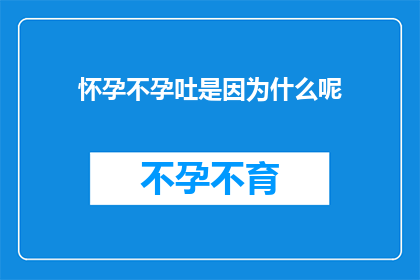 怀孕不孕吐是因为什么呢(怀孕与不孕之间：究竟是什么原因导致了孕吐现象？)