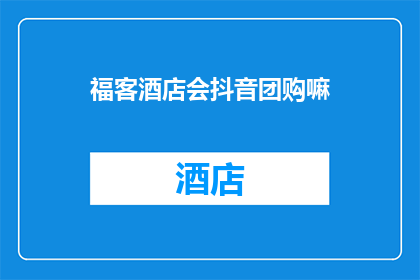 福客酒店会抖音团购嘛(福客酒店是否会参与抖音团购活动？)