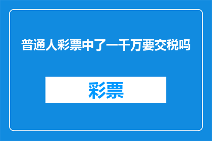 普通人彩票中了一千万要交税吗(普通人彩票中了一千万，是否需要缴纳税款？)
