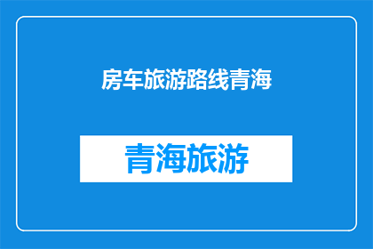 房车旅游路线青海(青海房车旅游路线探索：未知的美景与体验，您准备好了吗？)