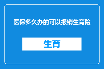 医保多久办的可以报销生育险(多久时间办理医保，才能享受生育险的报销待遇？)