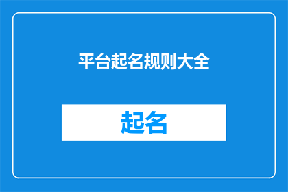 平台起名规则大全(平台起名规则大全：如何为你的在线空间挑选一个响亮且具吸引力的名字？)