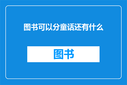 图书可以分童话还有什么(图书的多样性：除了童话，还有哪些类型的书籍值得探索？)