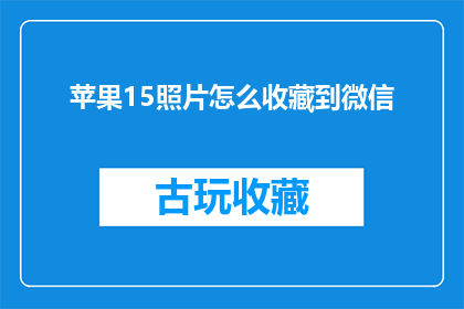 苹果15照片怎么收藏到微信(如何将苹果15的照片安全地收藏到微信中？)