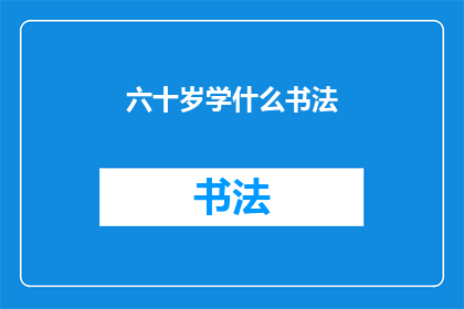 六十岁学什么书法(六十岁学习书法：是否为时已晚？)