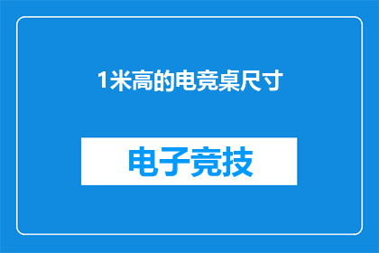 1米高的电竞桌尺寸(电竞桌的尺寸究竟有多重要？1米高的电竞桌是否真的适合你？)