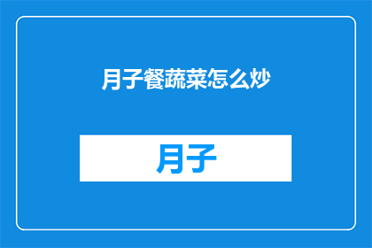 月子餐蔬菜怎么炒(如何制作美味的月子餐蔬菜？)