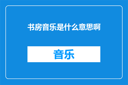 书房音乐是什么意思啊(书房音乐：究竟指的是什么？)