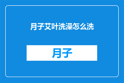 月子艾叶洗澡怎么洗(如何正确使用月子艾叶进行洗澡？)