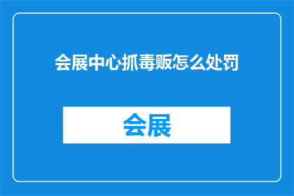 会展中心抓毒贩怎么处罚(会展中心如何应对毒贩问题？面临严重指控时，应如何处罚？)
