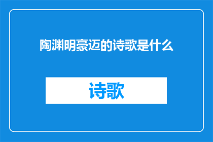 陶渊明豪迈的诗歌是什么(陶渊明的豪迈诗篇：是什么让这位古代诗人如此气宇轩昂？)