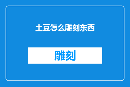 土豆怎么雕刻东西(如何用土豆雕刻出令人惊叹的艺术品？)