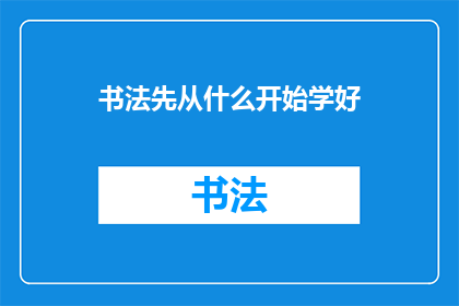 书法先从什么开始学好(书法艺术的启蒙：从何开始学习才能掌握其精髓？)